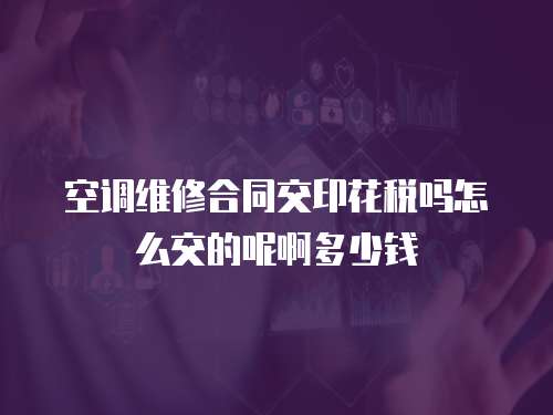 空調(diào)維修合同交印花稅嗎怎么交的呢啊多少錢