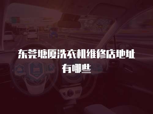 東莞塘廈洗衣機維修店地址有哪些