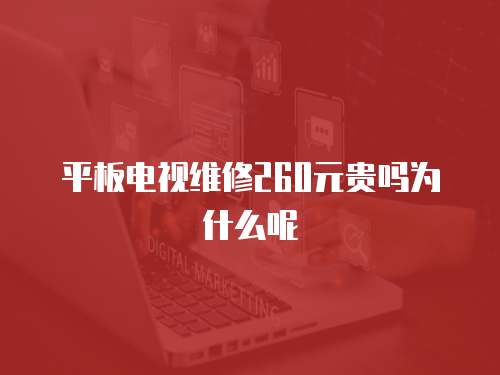 平板電視維修260元貴嗎為什么呢