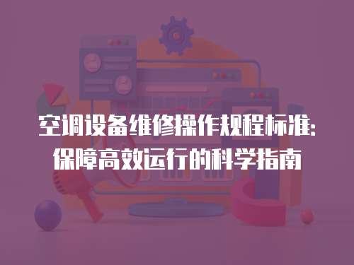 空調設備維修操作規程標準：保障高效運行的科學指南