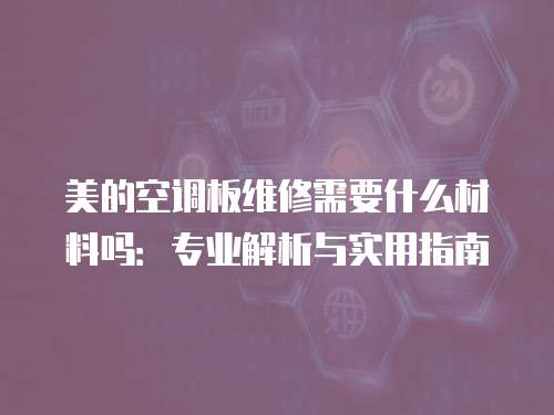 美的空調板維修需要什么材料嗎：專業解析與實用指南