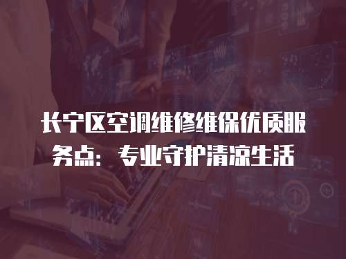 長(zhǎng)寧區(qū)空調(diào)維修維保優(yōu)質(zhì)服務(wù)點(diǎn)：專業(yè)守護(hù)清涼生活