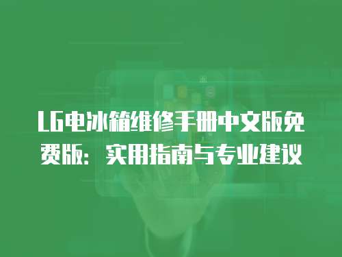 LG電冰箱維修手冊中文版免費版：實用指南與專業建議