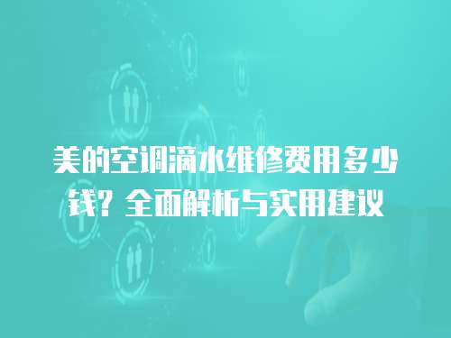 美的空調滴水維修費用多少錢？全面解析與實用建議
