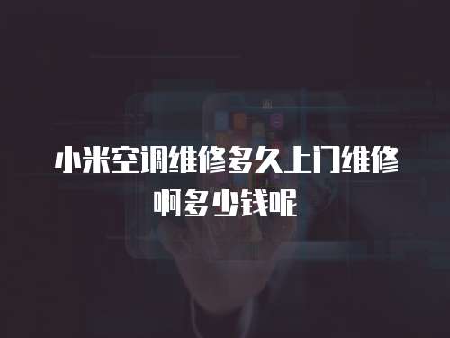 小米空調(diào)維修多久上門維修啊多少錢呢