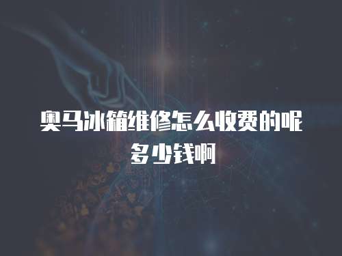 奧馬冰箱維修怎么收費(fèi)的呢多少錢啊