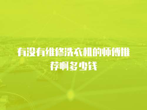 有沒(méi)有維修洗衣機(jī)的師傅推薦啊多少錢