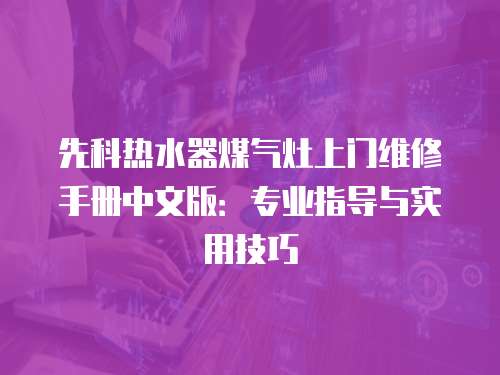 先科熱水器煤氣灶上門維修手冊中文版：專業指導與實用技巧