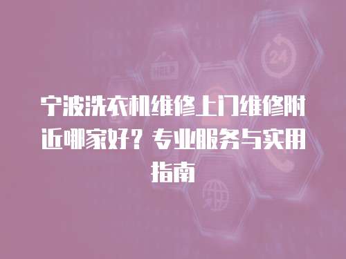 寧波洗衣機維修上門維修附近哪家好？專業服務與實用指南