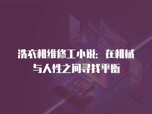 洗衣機維修工小說：在機械與人性之間尋找平衡
