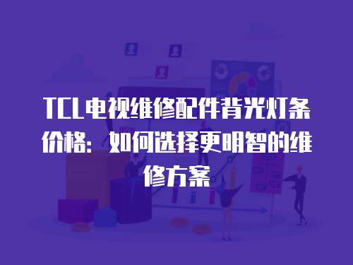 TCL電視維修配件背光燈條價格：如何選擇更明智的維修方案