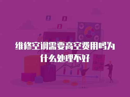 維修空調需要高空費用嗎為什么處理不好