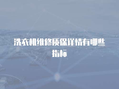 洗衣機維修質(zhì)保詳情有哪些指標(biāo)