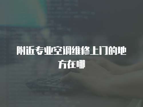 附近專業(yè)空調維修上門的地方在哪