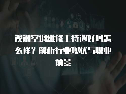 澳洲空調(diào)維修工待遇好嗎怎么樣？解析行業(yè)現(xiàn)狀與職業(yè)前景