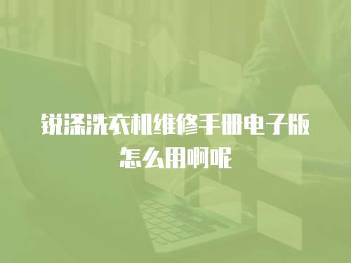 銳滌洗衣機維修手冊電子版怎么用啊呢