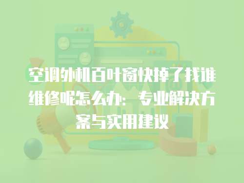 空調外機百葉窗快掉了找誰維修呢怎么辦：專業解決方案與實用建議