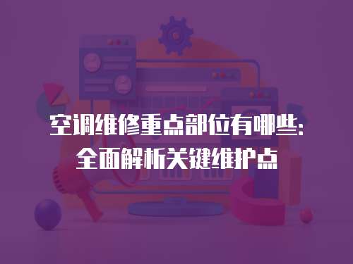 空調維修重點部位有哪些：全面解析關鍵維護點