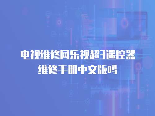 電視維修網樂視超3遙控器維修手冊中文版嗎