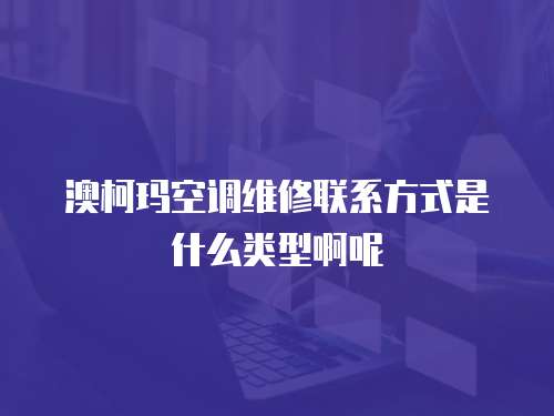 澳柯瑪空調維修聯系方式是什么類型啊呢