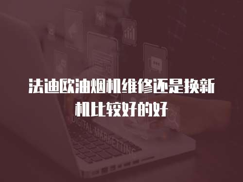 法迪歐油煙機維修還是換新機比較好的好