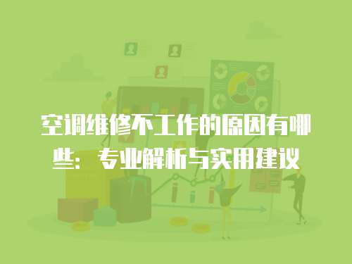 空調(diào)維修不工作的原因有哪些：專業(yè)解析與實(shí)用建議