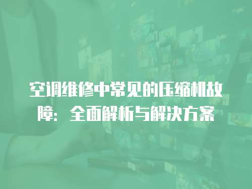 空調維修中常見的壓縮機故障：全面解析與解決方案