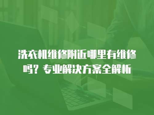 洗衣機維修附近哪里有維修嗎？專業(yè)解決方案全解析