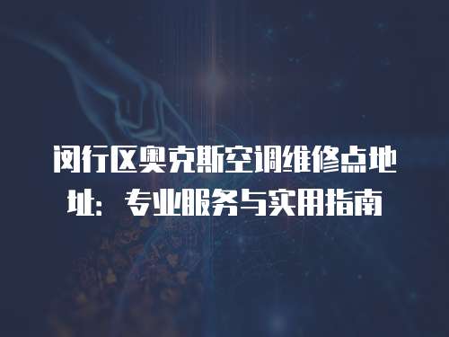 閔行區奧克斯空調維修點地址：專業服務與實用指南