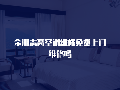 金湖志高空調維修免費上門維修嗎