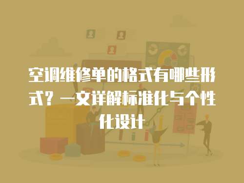 空調維修單的格式有哪些形式？一文詳解標準化與個性化設計
