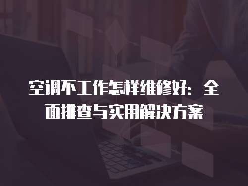 空調(diào)不工作怎樣維修好：全面排查與實用解決方案