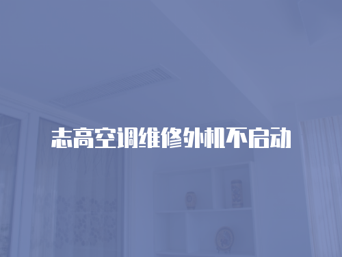 志高空調(diào)維修外機不啟動