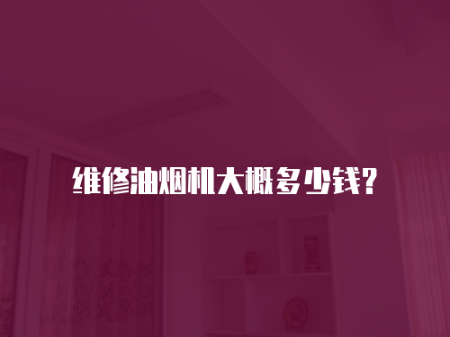 維修油煙機(jī)大概多少錢(qián)？