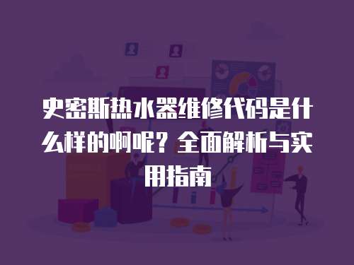 史密斯熱水器維修代碼是什么樣的啊呢？全面解析與實用指南