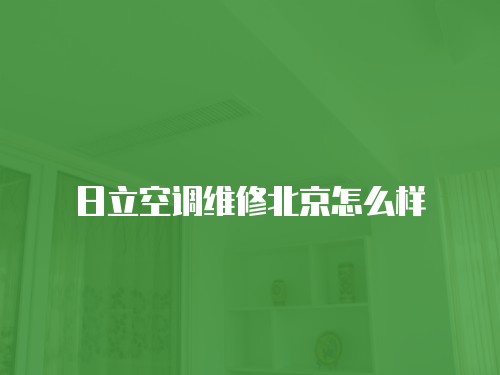 日立空調維修北京怎么樣