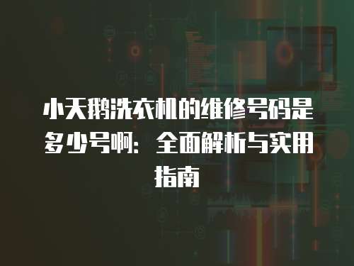 小天鵝洗衣機的維修號碼是多少號啊：全面解析與實用指南