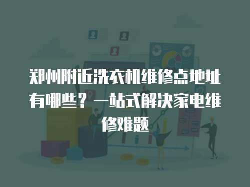 鄭州附近洗衣機維修點地址有哪些？一站式解決家電維修難題