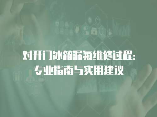 對開門冰箱漏氟維修過程：專業指南與實用建議