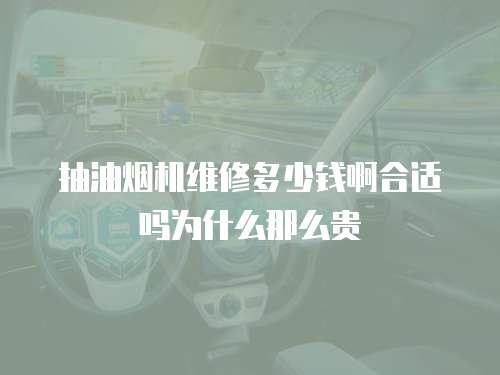 抽油煙機維修多少錢啊合適嗎為什么那么貴