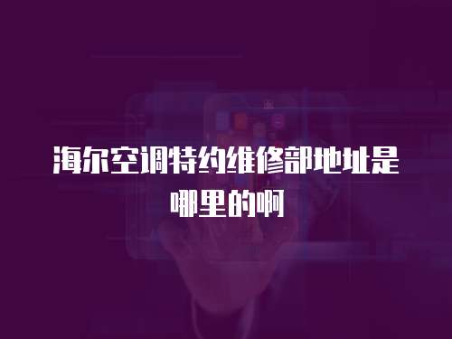 海爾空調特約維修部地址是哪里的啊