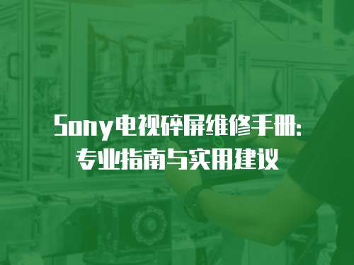 Sony電視碎屏維修手冊：專業指南與實用建議