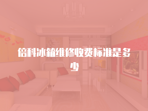 倍科冰箱維修收費標準是多少