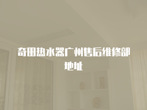 奇田熱水器廣州售后維修部地址