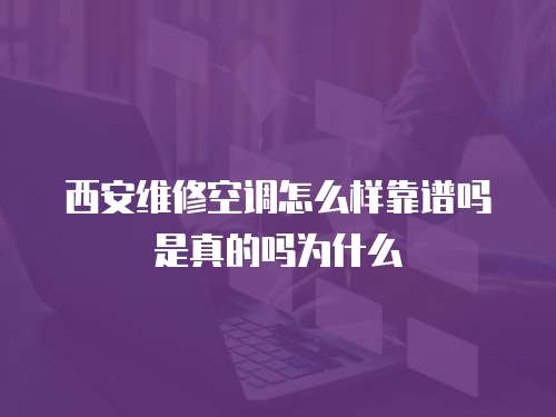 西安維修空調怎么樣靠譜嗎是真的嗎為什么