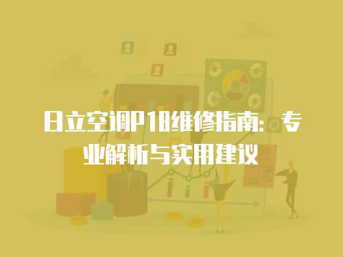 日立空調P18維修指南：專業解析與實用建議