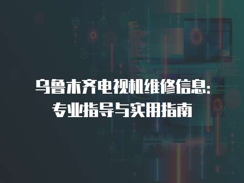 烏魯木齊電視機維修信息：專業指導與實用指南