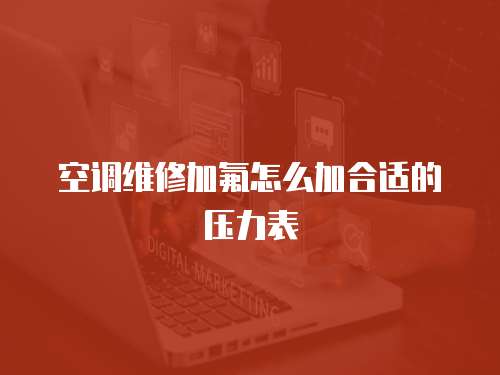 空調(diào)維修加氟怎么加合適的壓力表