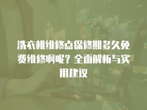 洗衣機維修點保修期多久免費維修啊呢？全面解析與實用建議