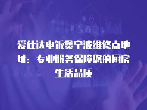 愛仕達電飯煲寧波維修點地址：專業服務保障您的廚房生活品質